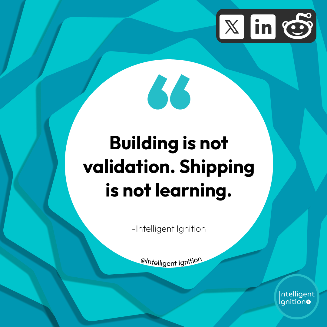 Building is not validation. Shipping is not learning. — Intelligent Ignition
